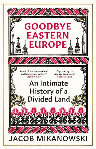 Бумажная книга «Goodbye Eastern Europe: An Intimate History of a Divided Land», автор Джейкоб Микановски - фото №1