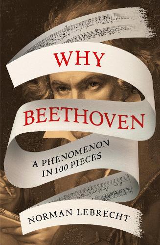 Бумажная книга «Why Beethoven: A Phenomenon in 100 Pieces», автор Норман Лебрехт - фото №1