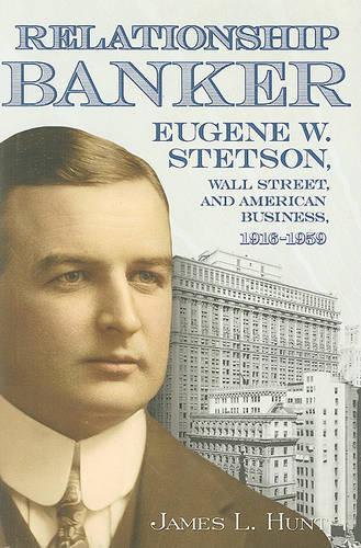 Бумажная книга «Relationship Banker: Eugene W. Stetson, Wall Street, and American Business, 1916-1959», автор Джеймс Л. Хант - фото №1