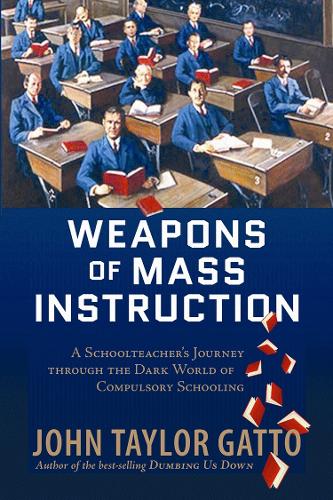 Паперова книга «Weapons of Mass Instruction: A Schoolteacher's Journey Through the Dark World of Compulsory Schooling», автор Джон Тейлор Ґатто - фото №1