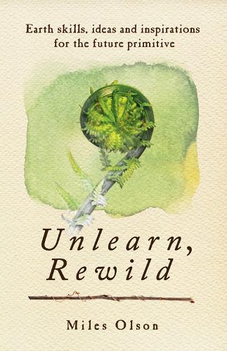 Паперова книга «Unlearn, Rewild: Earth Skills, Ideas and Inspiration for the Future Primitive», автор Майлз Олсон - фото №1