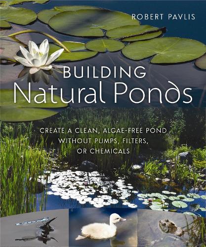 Бумажная книга «Building Natural Ponds: Create a Clean, Algae-free Pond without Pumps, Filters, or Chemicals», автор Роберт Павлис - фото №1
