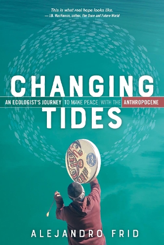 Бумажная книга «Changing Tides: An Ecologist's Journey to Make Peace with the Anthropocene», автор Алехандро Фрид - фото №1