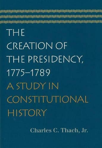 Паперова книга «Creation of the Presidency, 1775-1789: A Study in Constitutional History», автор Чарльз К. Тах - фото №1