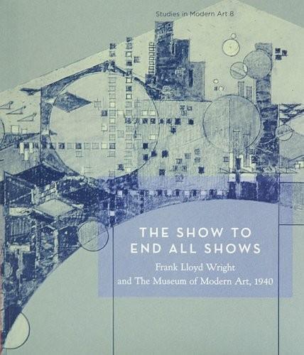 Бумажная книга «The Show To End All Shows: Frank Lloyd Wright and The Museum of Modern Art, 1940», автор Уильям Кайзен - фото №1