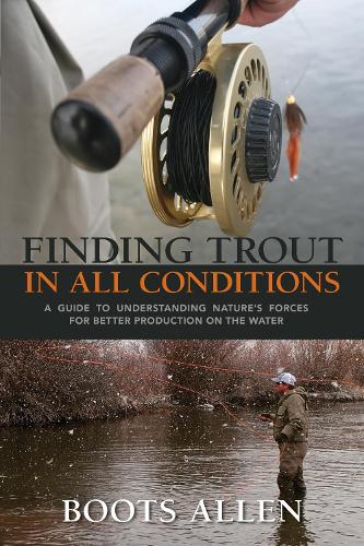 Бумажная книга «Finding Trout in All Conditions: A Guide to Understanding Nature’s Forces for Better Production on the Water», автор Бутс Аллен - фото №1