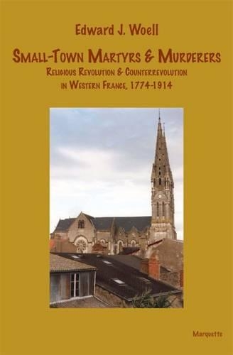 Бумажная книга «Small-Town Martyrs & Murderers: Religious Revolution & Counterrevolution in Western France, 1774-1914», автор Эдвард Дж. Уэлл - фото №1