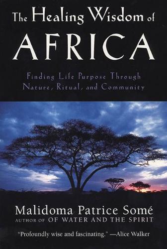 Бумажная книга «The Healing Wisdom of Africa: Finding Life Purpose Through Nature, Ritual, and Community», автор Малидома Патрис Соме - фото №1