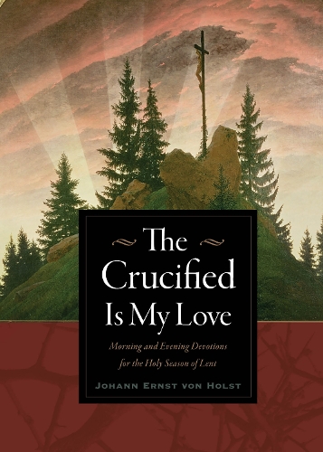 Паперова книга «The Crucified Is My Love: Morning and Evening Devotions for the Holy Season of Lent», автор Йоганн Ернст фон Гольст - фото №1