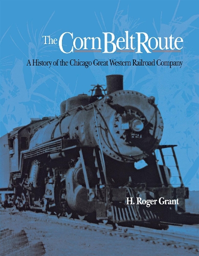Бумажная книга «The Corn Belt Route: A History of the Chicago Great Western Railroad Company», автор Г. Роджер Грант - фото №1