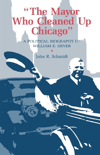 Бумажная книга «The Mayor Who Cleaned Up Chicago: A Political Biography of William E. Dever», автор Джон Р. Шмидт - фото №1
