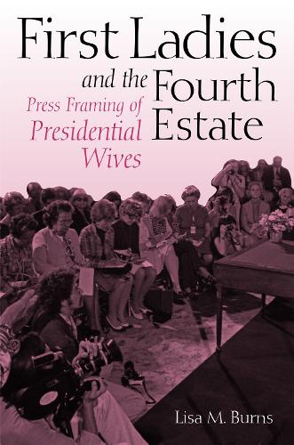 Бумажная книга «First Ladies and the Fourth Estate: Press Framing of Presidential Wives», автор Лиза Бернс - фото №1