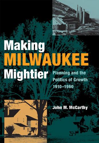 Паперова книга «Making Milwaukee Mightier: Planning and the Politics of Growth, 1910–1960», автор Джон Маккарті - фото №1