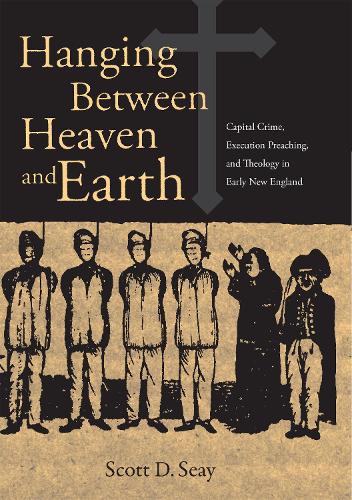 Паперова книга «Hanging Between Heaven and Earth: Capital Crime, Execution preaching, and Theology in Early New England», автор Скотт Сей - фото №1