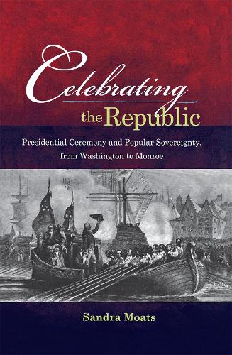 Бумажная книга «Celebrating the Republic: Presidential Ceremony and Popular Sovereignty, from Washington to Monroe», автор Сандра А. Моутс - фото №1