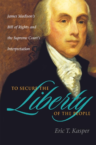 Paper book «To Secure the Liberty of the People: James Madison's Bill of Rights and the Supreme Court's Interpretation», author Eric T. Kasper - фото №1