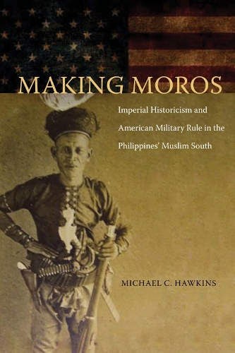 Бумажная книга «Making Moros: Imperial Historicism and American Military Rule in the Philippines' Muslim South», автор Майкл С. Хокинс - фото №1