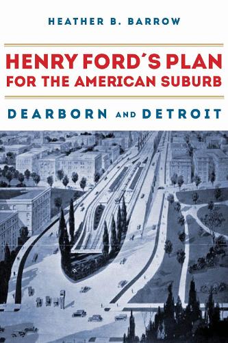Бумажная книга «Henry Ford’s Plan for the American Suburb: Dearborn and Detroit», автор Хизер Барроу - фото №1