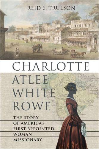 Бумажная книга «Charlotte Atlee White Rowe: The Story of America's First Appointed Woman Missionary», автор Рид С. Трулсон - фото №1