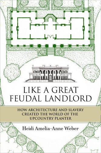 Бумажная книга «Like a Great Feudal Landlord: How Architecture and Slavery Created the World of the Upcountry Planter», автор Хейди Амелия-Анне Вебер - фото №1