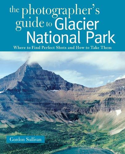 Бумажная книга «The Photographer's Guide to Glacier National Park: Where to Find Perfect Shots and How to Take Them», автор Гордон Салливан - фото №1