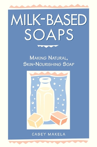 Бумажная книга «Milk-Based Soaps: Making Natural, Skin-Nourishing Soap», автор Кейси Макела - фото №1