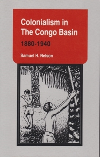 Бумажная книга «Colonialism in the Congo Basin, 1880–1940», автор Сэмюэл Х. Нельсон - фото №1