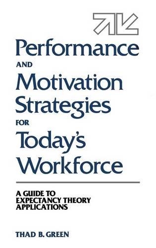 Бумажная книга «Performance and Motivation Strategies for Today's Workforce: A Guide to Expectancy Theory Applications», автор Тад Б. Грин - фото №1
