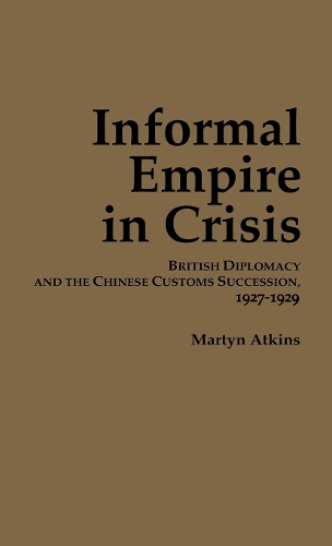Бумажная книга «Informal Empire in Crisis: British Diplomacy and the Chinese Customs Succession, 1927–1929», автор Мартин Аткинс - фото №1