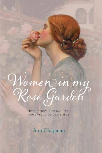 Бумажная книга «Women in My Rose Garden: The History, Romance and Adventure of Old Roses», автор Энн Чепмен - фото №1