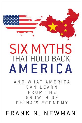 Бумажная книга «Six Myths that Hold Back America: And What America Can Learn from the Growth of China's Economy», автор Фрэнк Н. Ньюман - фото №1