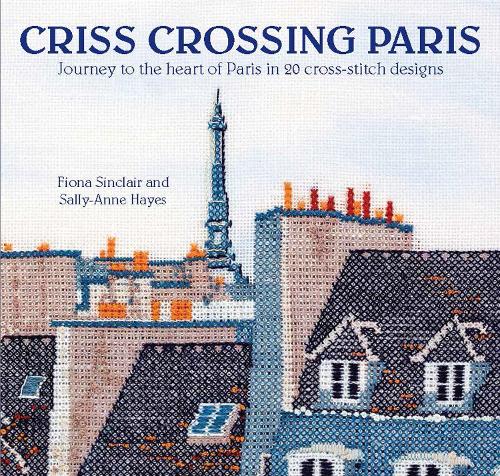 Бумажная книга «Criss-Crossing Paris: Journey to the Heart of Paris in 20 Cross-Stitch Designs», авторов Фиона Синклер, Салли-Энн Хейс - фото №1