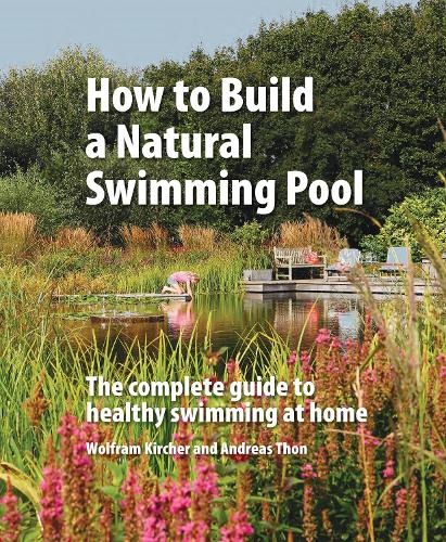 Бумажная книга «How to Build a Natural Swimming Pool: The Complete Guide to Healthy Swimming at Home», авторов Андреас Тон, Вольфрам Кирхер - фото №1