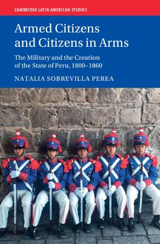 Паперова книга «Armed Citizens and Citizens in Arms: The Military and the Creation of the State of Peru, 1800‒1860», автор Наталія Собревілла Переа - фото №1