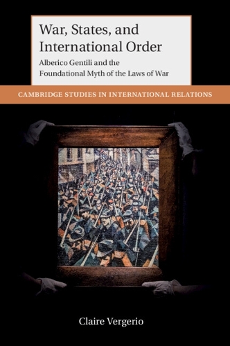 Паперова книга «War, States, and International Order: Alberico Gentili and the Foundational Myth of the Laws of War», автор Клер Верджеріо - фото №1