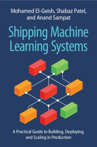 Бумажная книга «Shipping Machine Learning Systems: A Practical Guide to Building, Deploying, and Scaling in Production», авторов Ананд Сампат, Мохамед Эль-Гейш, Шабаз Патель - фото №1
