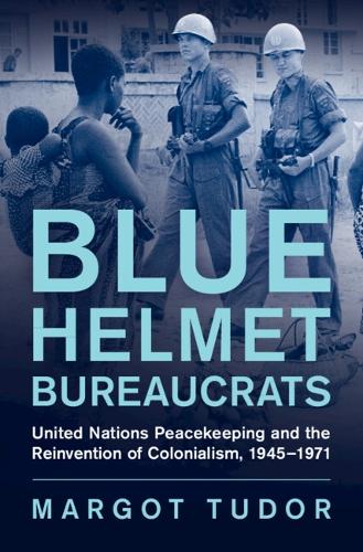 Бумажная книга «Blue Helmet Bureaucrats: United Nations Peacekeeping and the Reinvention of Colonialism, 1945–1971», автор Марго Тюдор - фото №1