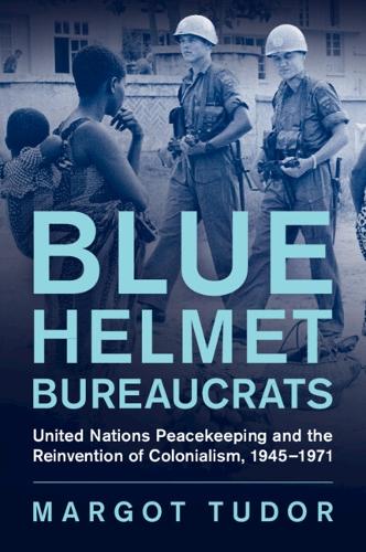 Бумажная книга «Blue Helmet Bureaucrats: United Nations Peacekeeping and the Reinvention of Colonialism, 1945–1971», автор Марго Тюдор - фото №1