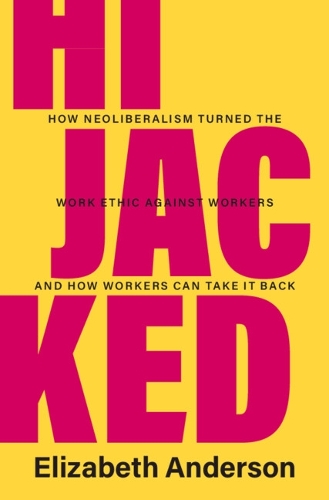Паперова книга «Hijacked: How Neoliberalism Turned the Work Ethic against Workers and How Workers Can Take It Back», автор Елізабет Андерсон - фото №1