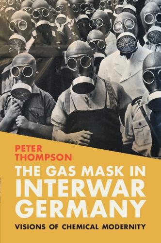 Паперова книга «The Gas Mask in Interwar Germany: Visions of Chemical Modernity», автор Пітер Томпсон - фото №1