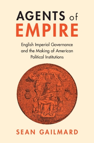 Бумажная книга «Agents of Empire: English Imperial Governance and the Making of American Political Institutions», автор Шон Гейлмард - фото №1