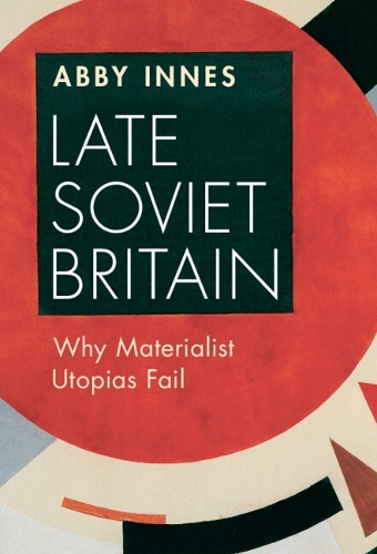 Бумажная книга «Late Soviet Britain: Why Materialist Utopias Fail», автор Эбби Иннес - фото №1