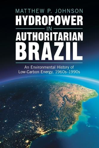 Бумажная книга «Hydropower in Authoritarian Brazil: An Environmental History of Low-Carbon Energy, 1960s–90s», автор Мэтью П. Джонсон - фото №1