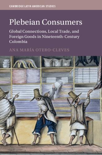 Бумажная книга «Plebeian Consumers: Global Connections, Local Trade, and Foreign Goods in Nineteenth-Century Colombia», автор Ана Мария Отеро-Клевс - фото №1