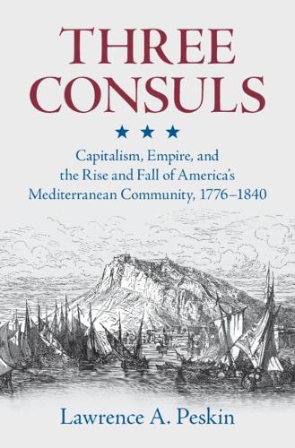 Бумажная книга «Three Consuls: Capitalism, Empire, and the Rise and Fall of America's Mediterranean Community, 1776–1840», автор Лоуренс А. Пескин - фото №1