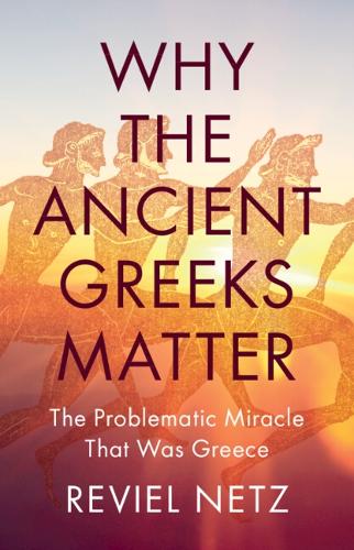 Паперова книга «Why the Ancient Greeks Matter: The Problematic Miracle that was Greece», автор Ревіл Нетц - фото №1