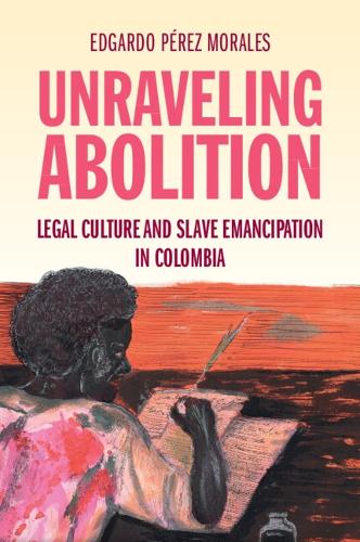 Бумажная книга «Unraveling Abolition: Legal Culture and Slave Emancipation in Colombia», автор Эдгардо Перес Моралес - фото №1