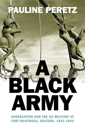 Бумажная книга «A Black Army: Segregation and the US Military at Fort Huachuca, Arizona, 1941–1945», автор Полина Перетц - фото №1
