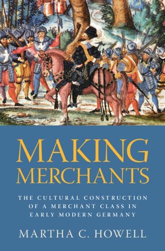Паперова книга «Making Merchants: The Cultural Construction of a Merchant Class in Early Modern Germany», автор Марта К. Хауелл - фото №1