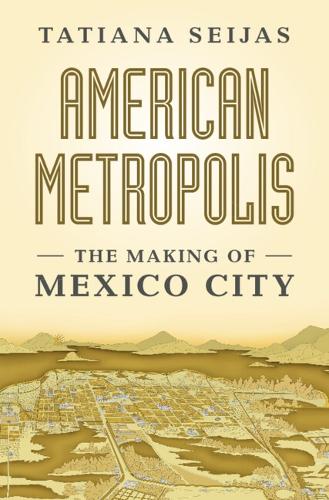 Бумажная книга «American Metropolis: The Making of Mexico City», автор Татьяна Сейхас - фото №1